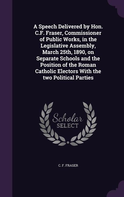 Couverture_A Speech Delivered by Hon. C.F. Fraser, Commissioner of Public Works, in the Legislative Assembly, March 25th, 1890, on Separate Schools and the Position of the Roman Catholic Electors With the two Political Parties