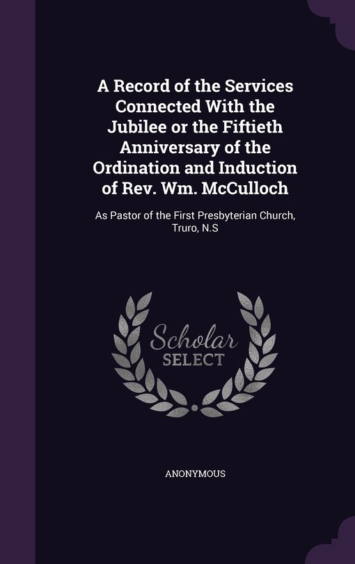 Front cover_A Record of the Services Connected With the Jubilee or the Fiftieth Anniversary of the Ordination and Induction of Rev. Wm. McCulloch