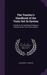 The Teacher's Handbook of the Tonic Sol-fa System: A Guide to the Teaching of Singing in Schools by the Tonic Sol-fa System