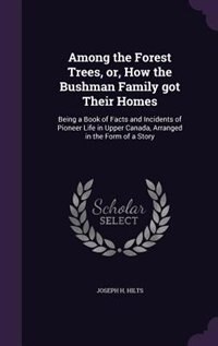Among the Forest Trees, or, How the Bushman Family got Their Homes: Being a Book of Facts and Incidents of Pioneer Life in Upper Canada, Arranged in the Form of a Story