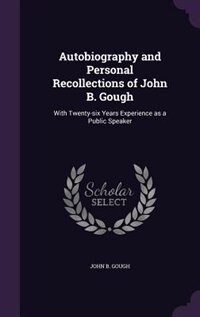 Autobiography and Personal Recollections of John B. Gough: With Twenty-six Years Experience as a Public Speaker