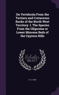 Couverture_On Vertebrata From the Tertiary and Cretaceous Rocks of the North West Territory. I. The Species From the Oligocene or Lower Miocene Beds of the Cypress Hills