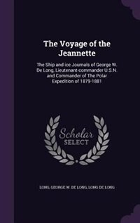 The Voyage of the Jeannette: The Ship and ice Journals of George W. De Long, Lieutenant-commander U.S.N. and Commander of The Po