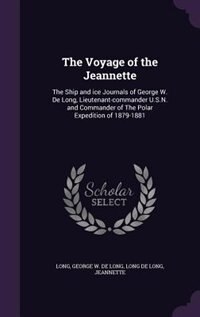 The Voyage of the Jeannette: The Ship and ice Journals of George W. De Long, Lieutenant-commander U.S.N. and Commander of The Po