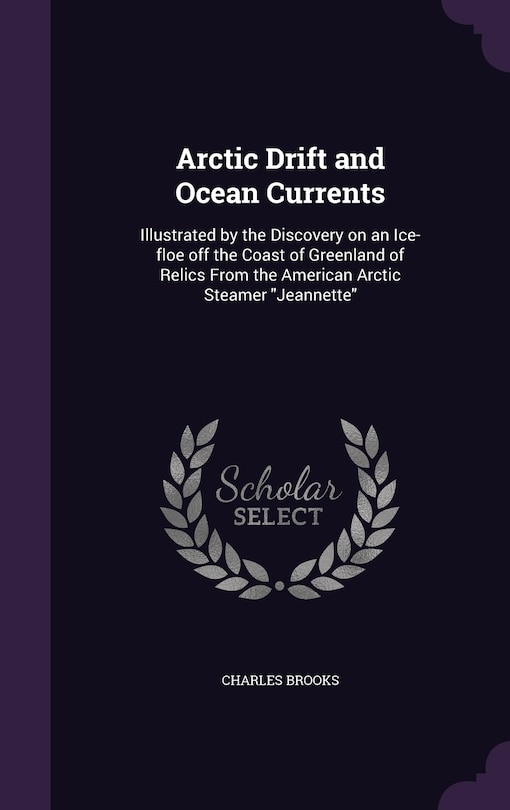 Arctic Drift and Ocean Currents: Illustrated by the Discovery on an Ice-floe off the Coast of Greenland of Relics From the American Arctic Steamer Jeannette