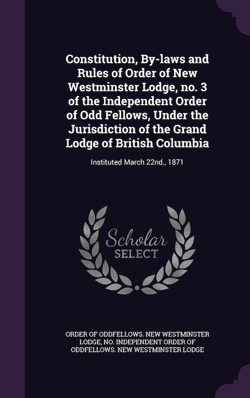 Front cover_Constitution, By-laws and Rules of Order of New Westminster Lodge, no. 3 of the Independent Order of Odd Fellows, Under the Jurisdiction of the Grand Lodge of British Columbia