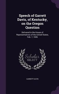 Speech of Garrett Davis, of Kentucky, on the Oregon Question: Delivered in the House of Representatives of the United States, Feb. 7, 1846