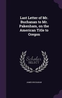 Couverture_Last Letter of Mr. Buchanan to Mr. Pakenham, on the American Title to Oregon