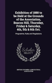 Couverture_Exhibition of 1888 to be Held at the Grounds of the Association, Beacon Hill, Thursday, Friday & Saturday, 4th, 5th & 6th Oct.