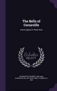 The Bells of Corneville: Comic Opera in Three Acts by Robert Planquette
