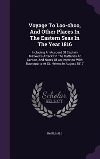 Voyage To Loo-choo, And Other Places In The Eastern Seas In The Year 1816: Including An Account Of Captain Maxwell's Attack On The Batteries At Canton, And Notes Of An Interv