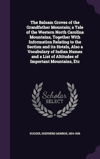 Front cover_The Balsam Groves of the Grandfather Mountain; a Tale of the Western North Carolina Mountains, Together With Information Relating to the Section and its Hotels, Also a Vocabulary of Indian Names and a List of Altitudes of Important Mountains, Etc