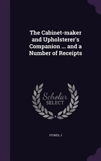 The Cabinet-maker and Upholsterer's Companion ... and a Number of Receipts