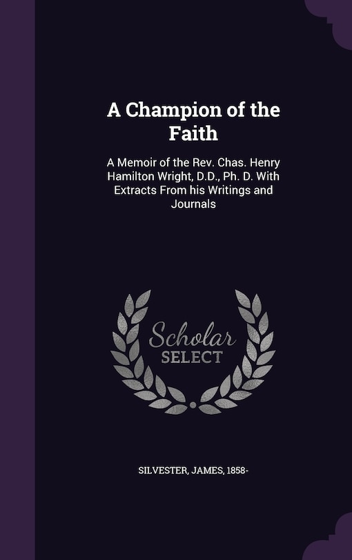 A Champion of the Faith: A Memoir of the Rev. Chas. Henry Hamilton Wright, D.D., Ph. D. With Extracts From his Writings and Journals