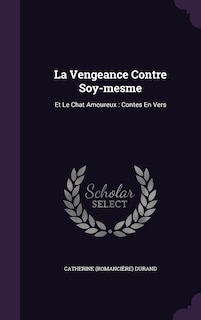 La Vengeance Contre Soy-mesme: Et Le Chat Amoureux: Contes En Vers