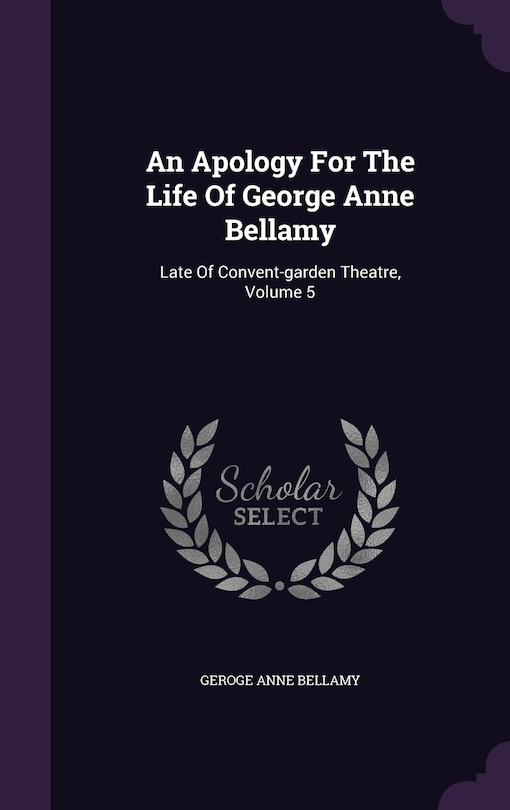 An Apology For The Life Of George Anne Bellamy: Late Of Convent-garden Theatre, Volume 5
