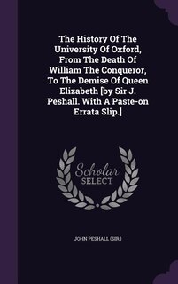 The History Of The University Of Oxford, From The Death Of William The Conqueror, To The Demise Of Queen Elizabeth [by Sir J. Peshall. With A Paste-on Errata Slip.]