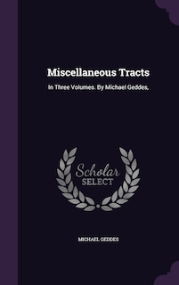 Miscellaneous Tracts: In Three Volumes. By Michael Geddes,