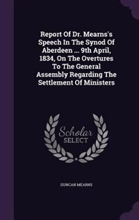 Report Of Dr. Mearns's Speech In The Synod Of Aberdeen ... 9th April, 1834, On The Overtures To The General Assembly Regarding The Settlement Of Ministers