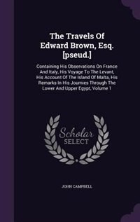 The Travels Of Edward Brown, Esq. [pseud.]: Containing His Observations On France And Italy, His Voyage To The Levant, His Account Of The Islan