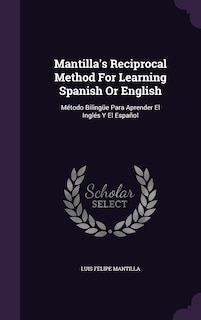 Mantilla's Reciprocal Method For Learning Spanish Or English: Método Bilingüe Para Aprender El Inglés Y El Español