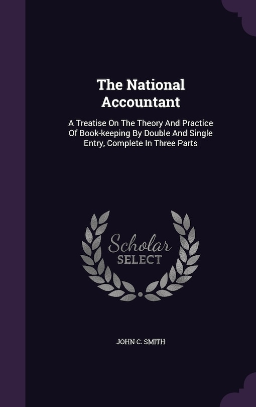 The National Accountant: A Treatise On The Theory And Practice Of Book-keeping By Double And Single Entry, Complete In Three Parts