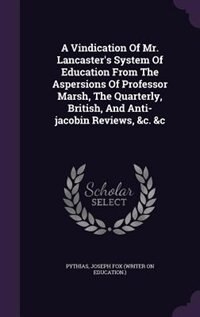 A Vindication Of Mr. Lancaster's System Of Education From The Aspersions Of Professor Marsh, The Quarterly, British, And Anti-jacobin Reviews, &c. &c