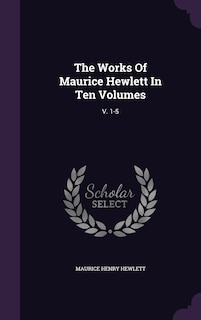 The Works Of Maurice Hewlett In Ten Volumes: V. 1-5