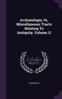 Front cover_Archaeologia, Or, Miscellaneous Tracts Relating To Antiquity, Volume 11