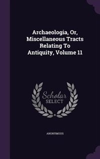 Front cover_Archaeologia, Or, Miscellaneous Tracts Relating To Antiquity, Volume 11