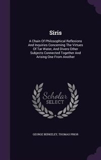 Siris: A Chain Of Philosophical Reflexions And Inquiries Concerning The Virtues Of Tar Water, And Divers O