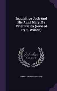 Inquisitive Jack And His Aunt Mary, By Peter Parley (revised By T. Wilson) by Samuel Griswold Goodrich