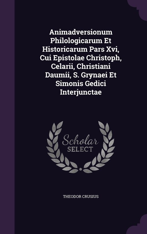 Animadversionum Philologicarum Et Historicarum Pars Xvi, Cui Epistolae Christoph, Celarii, Christiani Daumii, S. Grynaei Et Simonis Gedici Interjunctae