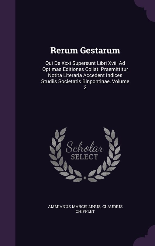 Rerum Gestarum: Qui De Xxxi Supersunt Libri Xviii Ad Optimas Editiones Collati Praemittitur Notita Literaria Accedent Indices Studiis Societatis Binpontinae, Volume 2