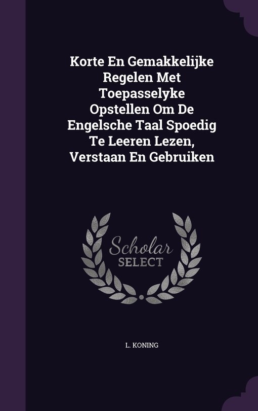 Couverture_Korte En Gemakkelijke Regelen Met Toepasselyke Opstellen Om De Engelsche Taal Spoedig Te Leeren Lezen, Verstaan En Gebruiken