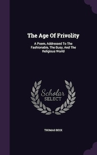 The Age Of Frivolity: A Poem, Addressed To The Fashionable, The Busy, And The Religious World