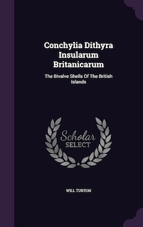 Conchylia Dithyra Insularum Britanicarum: The Bivalve Shells Of The British Islands
