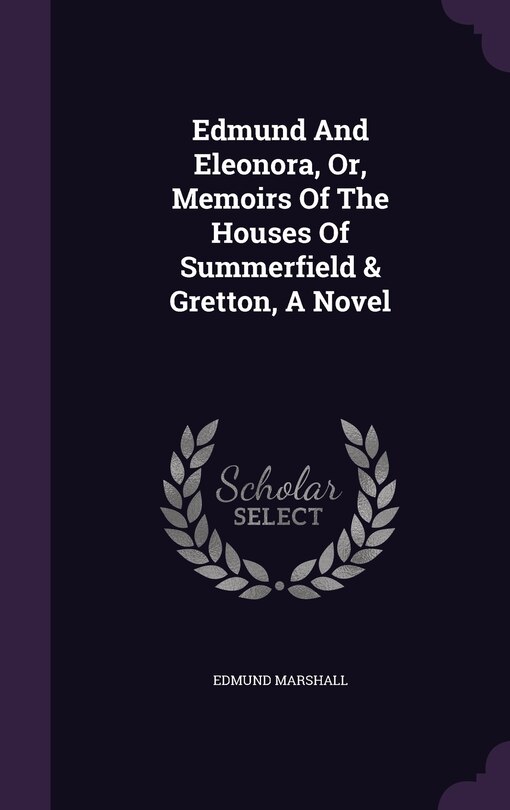 Front cover_Edmund And Eleonora, Or, Memoirs Of The Houses Of Summerfield & Gretton, A Novel