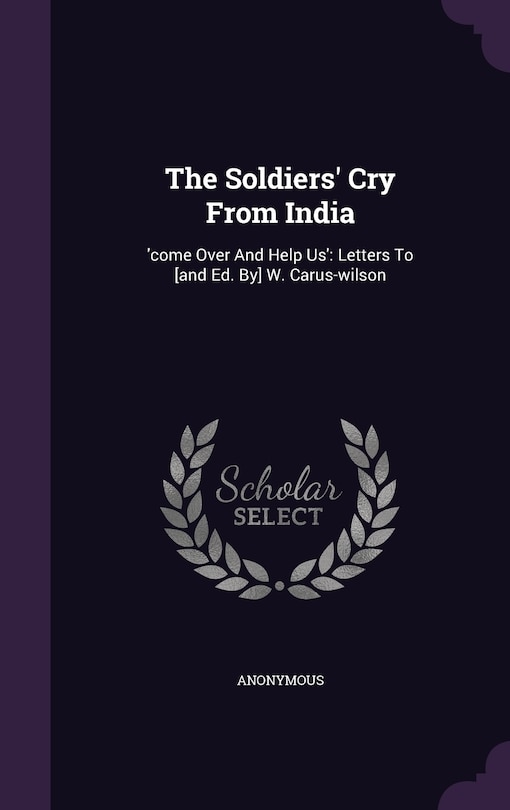 The Soldiers' Cry From India: 'come Over And Help Us': Letters To [and Ed. By] W. Carus-wilson