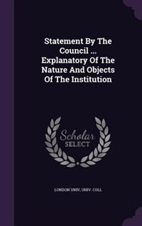 Statement By The Council ... Explanatory Of The Nature And Objects Of The Institution