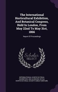 Couverture_The International Horticultural Exhibition, And Botanical Congress, Held In London, From May 22nd To May 31st, 1866