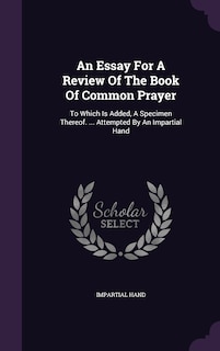 An Essay For A Review Of The Book Of Common Prayer: To Which Is Added, A Specimen Thereof. ... Attempted By An Impartial Hand