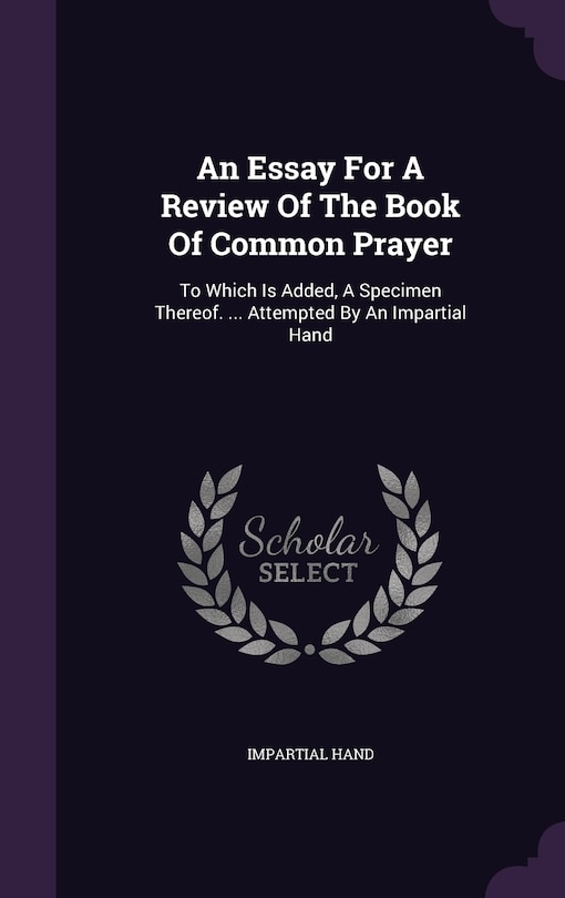 An Essay For A Review Of The Book Of Common Prayer: To Which Is Added, A Specimen Thereof. ... Attempted By An Impartial Hand