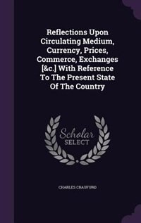 Front cover_Reflections Upon Circulating Medium, Currency, Prices, Commerce, Exchanges [&c.] With Reference To The Present State Of The Country