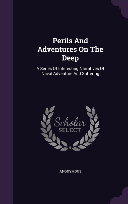 Perils And Adventures On The Deep: A Series Of Interesting Narratives Of Naval Adventure And Suffering