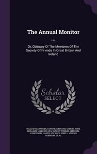 The Annual Monitor ...: Or, Obituary Of The Members Of The Society Of Friends In Great Britain And Ireland