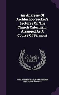 Couverture_An Analysis Of Archbishop Secker's Lectures On The Church Catechism, Arranged As A Course Of Sermons