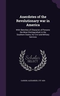 Anecdotes of the Revolutionary war in America: With Sketches of Character of Persons the Most Distinguished, in the Southern States, for Civil and