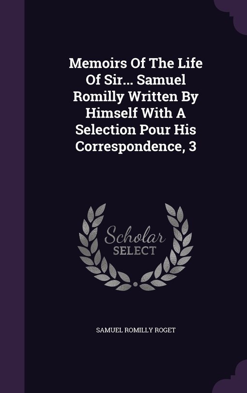 Couverture_Memoirs Of The Life Of Sir... Samuel Romilly Written By Himself With A Selection Pour His Correspondence, 3