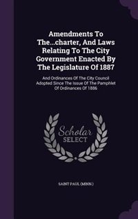 Amendments To The...charter, And Laws Relating To The City Government Enacted By The Legislature Of 1887: And Ordinances Of The City Council Adopted Since The Issue Of The Pamphlet Of Ordinances Of 1886